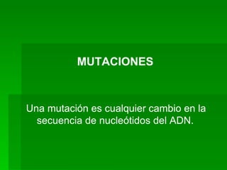 MUTACIONES Una mutación es cualquier cambio en la secuencia de nucleótidos del ADN. 