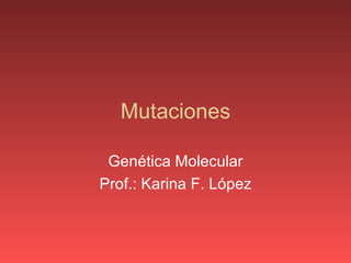Mutaciones Genética Molecular Prof.: Karina F. López 