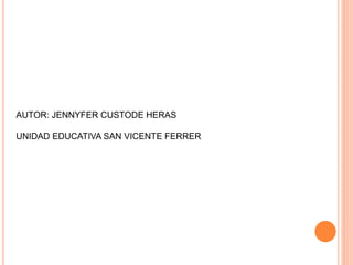 AUTOR: JENNYFER CUSTODE HERAS
UNIDAD EDUCATIVA SAN VICENTE FERRER
 