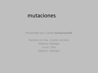 mutacionesPresentado por: Camilo Schwarzschild Nombre en lista : Camilo corralesMateria: biologíaCurso : 9noMateria : biología 