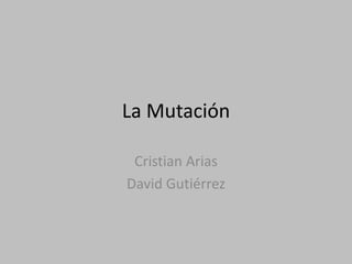 La MutaciónCristian AriasDavid Gutiérrez