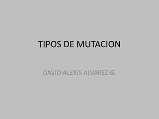 TIPOS DE MUTACIONDAVID ALEXIS ALVAREZ G.