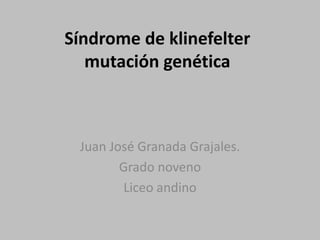 Síndrome de klinefeltermutación genéticaJuan José Granada Grajales.Grado novenoLiceo andino  