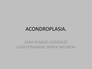 ACONDROPLASIA.ZARA ROSALES GONZALEZ LUISA FERNANDA ZAPATA VALENCIA.