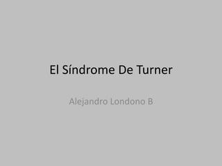 El Síndrome De TurnerAlejandro Londono B