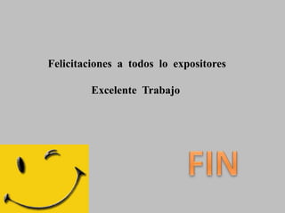 Felicitaciones  a  todos  lo  expositoresExcelente  Trabajo FIN