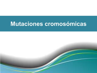 Mutaciones cromosómicas
 