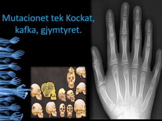 Mutacionet tek Kockat,
kafka, gjymtyret.
 