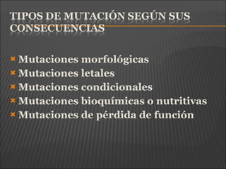  Mutaciones morfológicas
 Mutaciones letales
 Mutaciones condicionales
 Mutaciones bioquímicas o nutritivas
 Mutaciones de pérdida de función
 