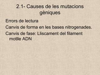 2.1- Causes de les mutacions
gèniques
Errors de lectura
Canvis de forma en les bases nitrogenades.
Canvis de fase: Lliscament del filament
motlle ADN
 