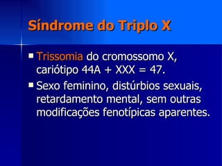 Síndrome do Triplo X <ul><li>Trissomia  do cromossomo X, cariótipo 44A + XXX = 47. </li></ul><ul><li>Sexo feminino, distúr...