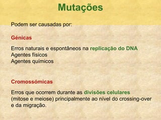 Mutaç ões G énicas   Erros naturais e espont âneos na  replicação do DNA Agentes físicos Agentes químicos Cromoss ó micas Erros que ocorrem durante as  divis ões celulares   (mitose e meiose) principalmente ao nível do crossing-over e da migração. Podem ser causadas por: 