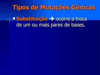 Tipos de Mutações Gênicas Substituição     ocorre a troca de um ou mais pares de bases.  