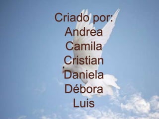 Criado por:
 Andrea
  Camila
 Cristian
 Daniela
 Débora
   Luis
 