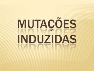 MUTAÇÕES
INDUZIDAS
 