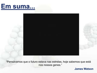Em suma...

“Pensávamos que o futuro estava nas estrelas, hoje sabemos que está
nos nossos genes.”
James Watson

 
