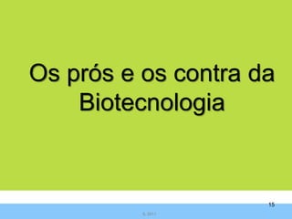 Os prós e os contra da
    Biotecnologia


                     15
          IL 2011
 