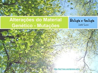 Alterações do Material              Biologia e Geologia
                                             Isabel Lopes
 Genético - Mutações




                  http://bg11esc.wordpress.com/
 