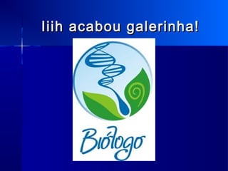 Iiih acabou galerinha!Iiih acabou galerinha!
 