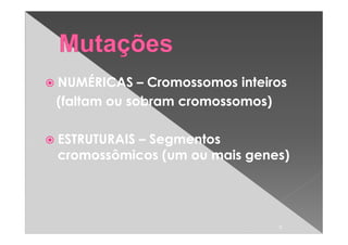NUMÉRICAS – Cromossomos inteiros
(faltam ou sobram cromossomos)

ESTRUTURAIS – Segmentos
cromossômicos (um ou mais genes)




                              3
 