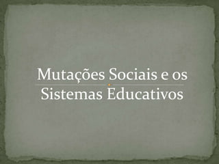 Mutações Sociais e os
Sistemas Educativos

 