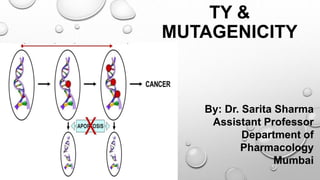 TY &
MUTAGENICITY
By: Dr. Sarita Sharma
Assistant Professor
Department of
Pharmacology
Mumbai
 