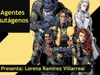 Agentes
Mutágenos




 Presenta: Lorena Ramírez Villarreal
 