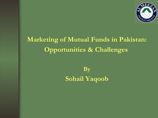 Marketing of Mutual Funds in Pakistan: Opportunities & Challenges  By Sohail Yaqoob 