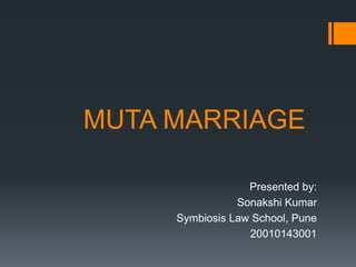 MUTA MARRIAGE
Presented by:
Sonakshi Kumar
Symbiosis Law School, Pune
20010143001
 