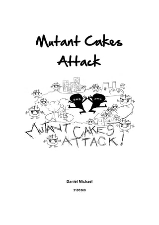 Mutant Cakes
   Attack




    Daniel Michael

       3103360
 