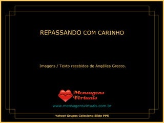 REPASSANDO  COM CARINHO   Imagens / Texto recebidos de Angélica Grecco. www.mensagensvirtuais.com.br 