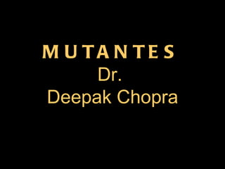 MUTANTES Dr.  Deepak Chopra 