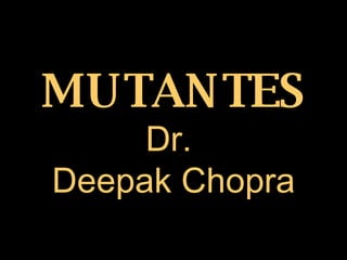 MUTANTES Dr.  Deepak Chopra 