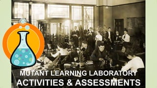 MUTANT LEARNING LABORATORY
ACTIVITIES & ASSESSMENTS
 
