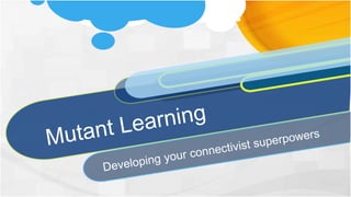 Mutant Learning
Developing your connectivist superpowers
 