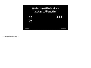 @davearonson
Codosaur.us
1: 333
2:
Mutations/Mutant vs
Mutants/Function
. . . two, we'd already have . . .
 