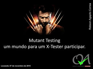 Mutant Testing
um mundo para um X-Tester participar.
Locaweb, 07 de novembro de 2015
RobsonAgapitoCorrea
 