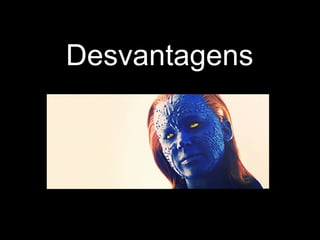 Desvantagens
 