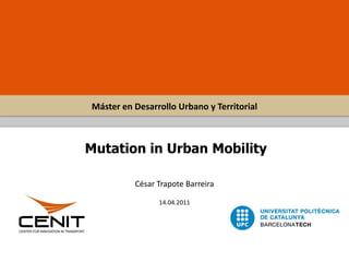 Máster en Desarrollo Urbano y Territorial



Mutation in Urban Mobility

          César Trapote Barreira

                14.04.2011
 