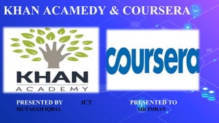 KHAN ACAMEDY & COURSERA
PRESENTED BY ICT PRESENTED TO
MUTASAM IQBAL SIR IMRAN
 