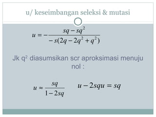 u/ keseimbangan seleksi & mutasi

sq − sq
u=−
2
2
− s ( 2q − 2q + q )
2

Jk q2 diasumsikan scr aproksimasi menuju
nol :

sq
u≈
1 − 2 sq

u − 2 squ = sq

 