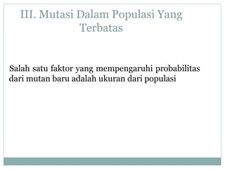 III. Mutasi Dalam Populasi Yang
Terbatas

Salah satu faktor yang mempengaruhi probabilitas
dari mutan baru adalah ukuran dari populasi

 