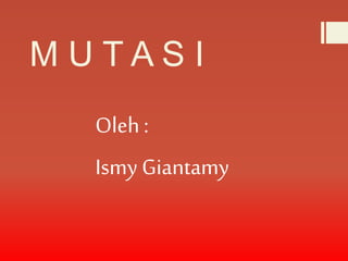 M U T A S I 
Oleh : 
Ismy Giantamy 
 