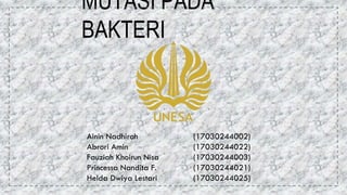 MUTASI PADA
BAKTERI
Ainin Nadhiroh (17030244002)
Abrori Amin (17030244022)
Fauziah Khoirun Nisa (17030244003)
Princessa Nandita F. (17030244021)
Helda Dwiya Lestari (17030244025)
 