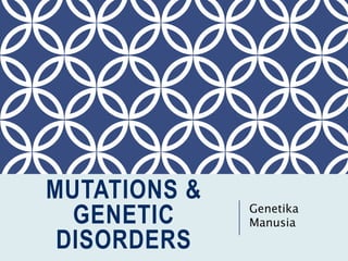 MUTATIONS &
GENETIC
DISORDERS
Genetika
Manusia
 