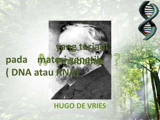 Perubahan
yang terjadi
pada materi genetik
( DNA atau RNA)
 