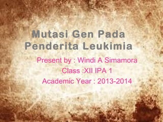 Mutasi Gen Pada
Penderita Leukimia
Present by : Windi A Simamora
Class :XII IPA 1
Academic Year : 2013-2014

 
