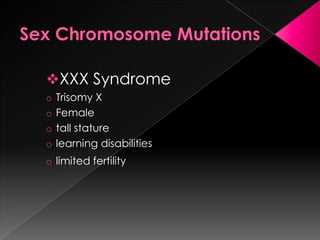 XXX Syndrome
o Trisomy X
o Female
o tall stature
o learning disabilities
o limited fertility