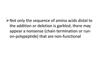 Not only the sequence of amino acids distal to
the addition or deletion is garbled, there may
appear a nonsense (chain termination or run-
on-polypeptide) that are non-functional
 