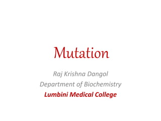 Mutation
Raj Krishna Dangol
Department of Biochemistry
Lumbini Medical College
 